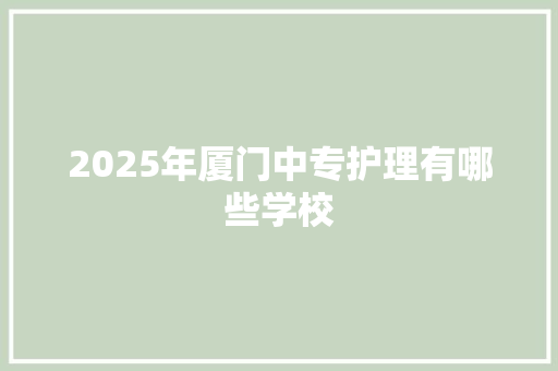 2025年厦门中专护理有哪些学校
