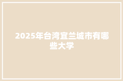 2025年台湾宜兰城市有哪些大学