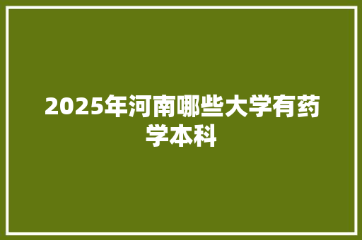 2025年河南哪些大学有药学本科
