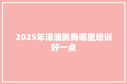 2025年漳浦跳舞哪里培训好一点