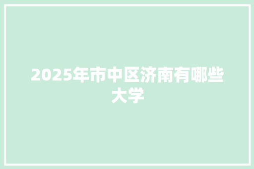 2025年市中区济南有哪些大学