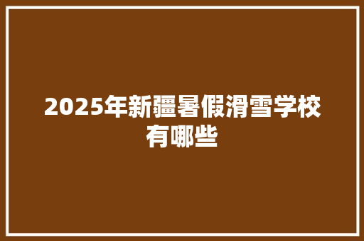 2025年新疆暑假滑雪学校有哪些