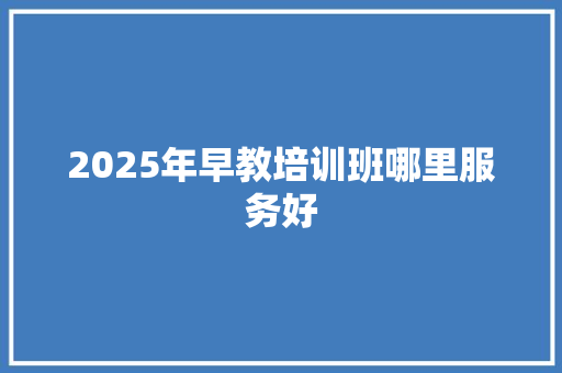 2025年早教培训班哪里服务好