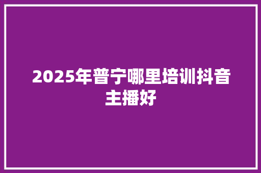 2025年普宁哪里培训抖音主播好