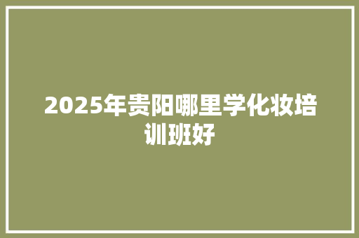 2025年贵阳哪里学化妆培训班好