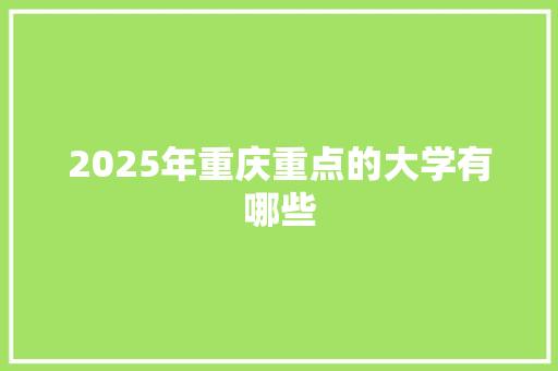 2025年重庆重点的大学有哪些 工作计划