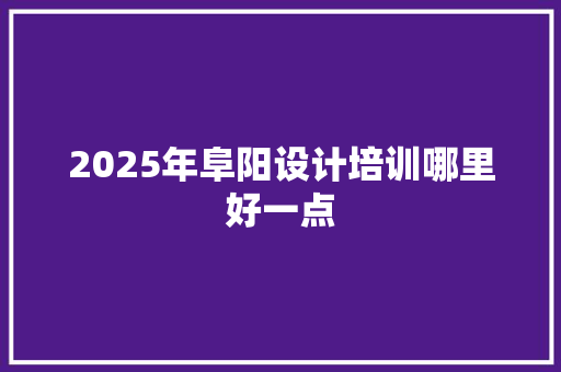 2025年阜阳设计培训哪里好一点