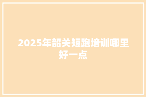 2025年韶关短跑培训哪里好一点