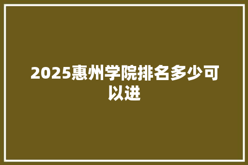 2025惠州学院排名多少可以进