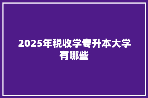 2025年税收学专升本大学有哪些