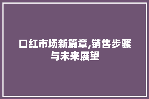 口红市场新篇章,销售步骤与未来展望