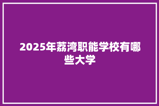 2025年荔湾职能学校有哪些大学