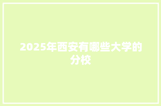 2025年西安有哪些大学的分校