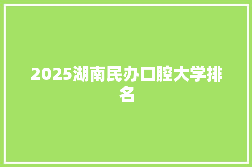 2025湖南民办口腔大学排名