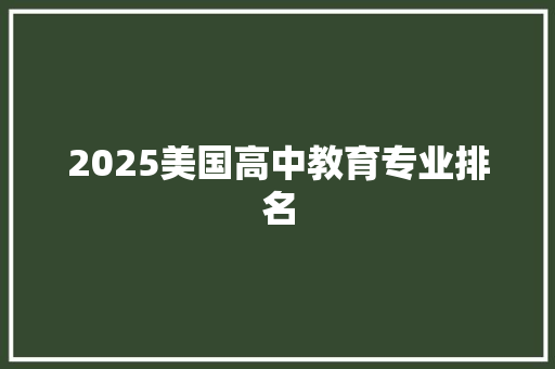 2025美国高中教育专业排名