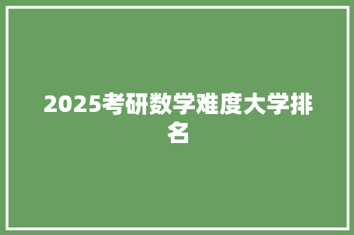 2025考研数学难度大学排名 名人名言