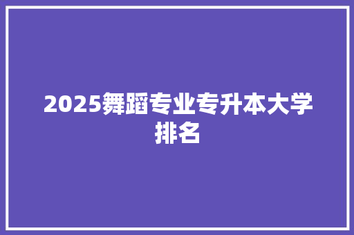 2025舞蹈专业专升本大学排名 成语大全