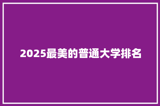 2025最美的普通大学排名