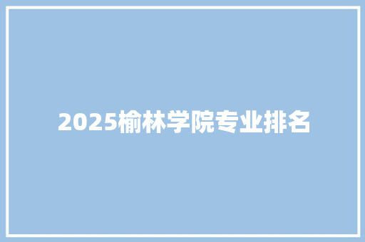 2025榆林学院专业排名