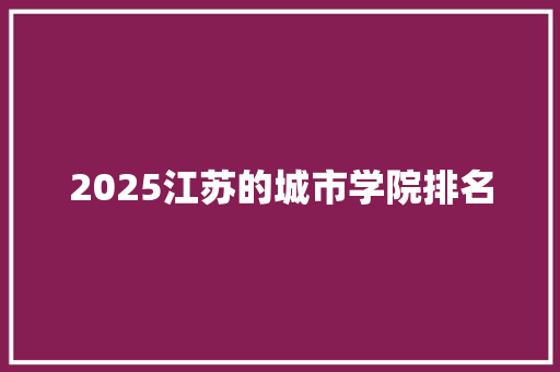2025江苏的城市学院排名