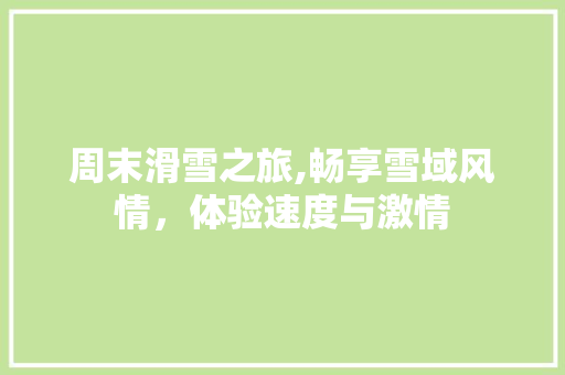 周末滑雪之旅,畅享雪域风情，体验速度与激情