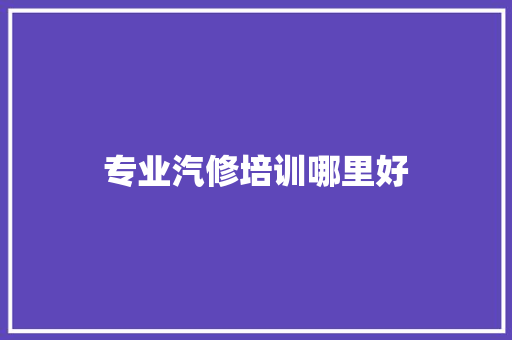 专业汽修培训哪里好