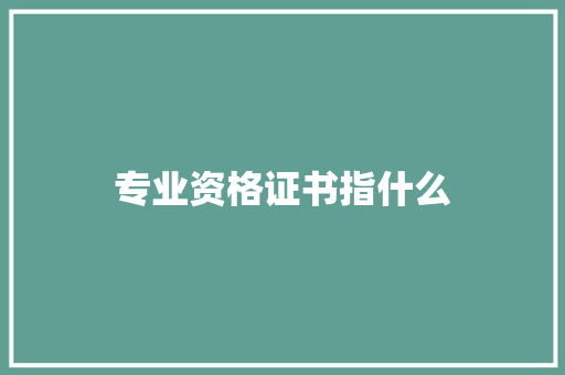 专业资格证书指什么 演讲稿