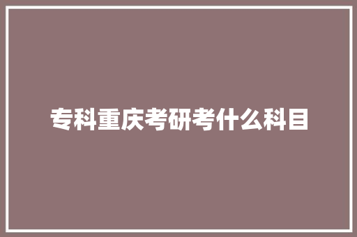 专科重庆考研考什么科目