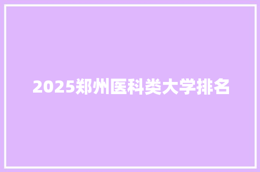 2025郑州医科类大学排名