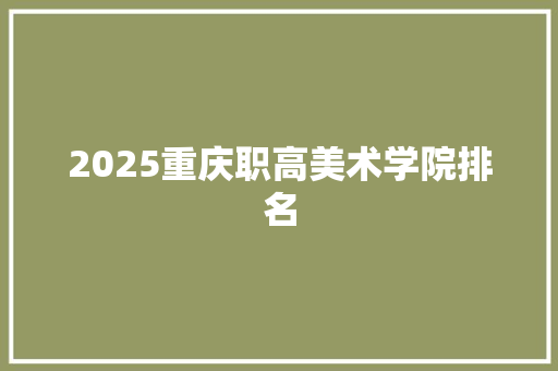 2025重庆职高美术学院排名