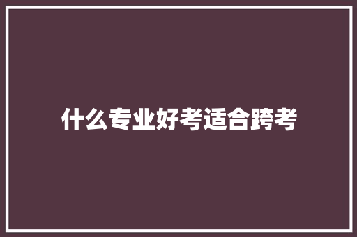 什么专业好考适合跨考