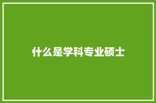 什么是学科专业硕士