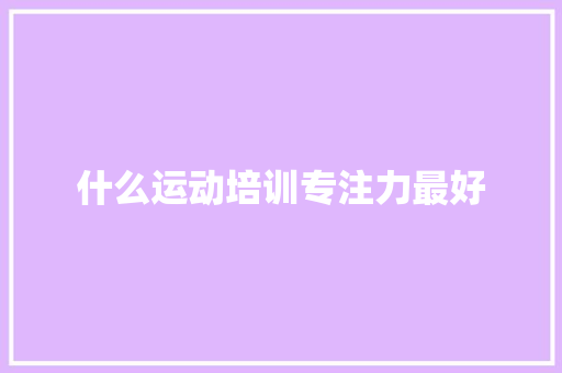 什么运动培训专注力最好