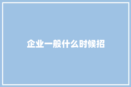 企业一般什么时候招