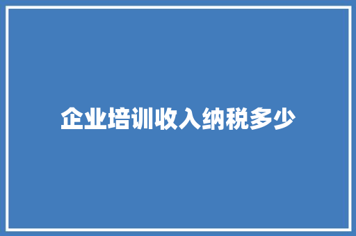 企业培训收入纳税多少