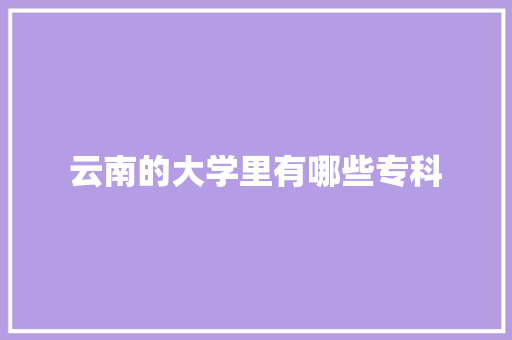 云南的大学里有哪些专科