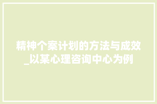 精神个案计划的方法与成效_以某心理咨询中心为例