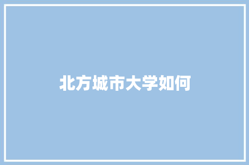 北方城市大学如何