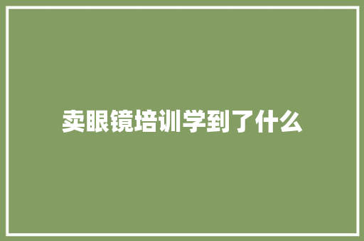 卖眼镜培训学到了什么