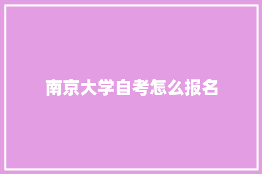南京大学自考怎么报名 工作计划