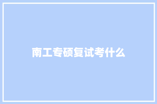 南工专硕复试考什么