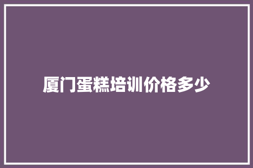 厦门蛋糕培训价格多少