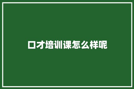 口才培训课怎么样呢