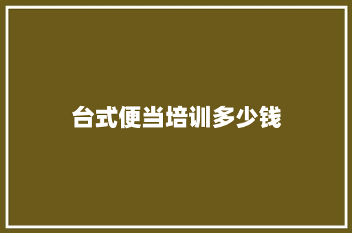 台式便当培训多少钱