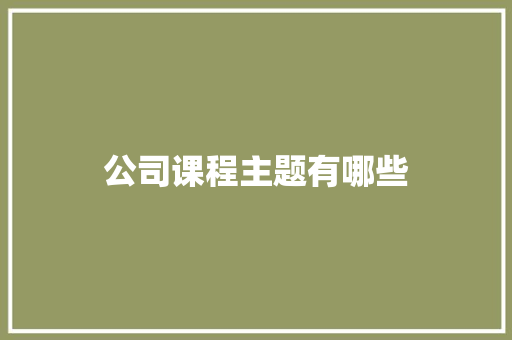 公司课程主题有哪些