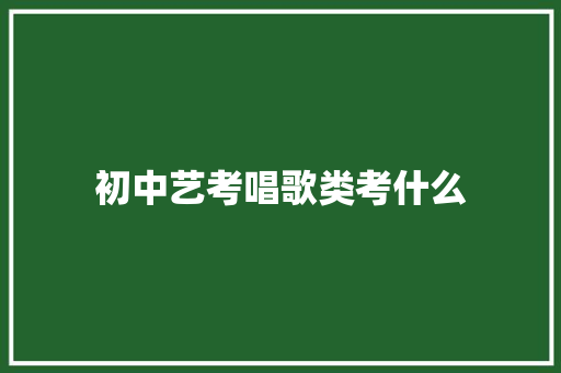 初中艺考唱歌类考什么 名人名言